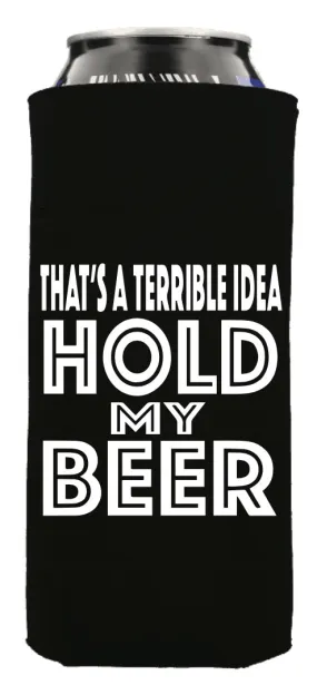 THAT'S A TERRIBLE IDEA, HOLD MY TALL BOY BEER KOOZIE